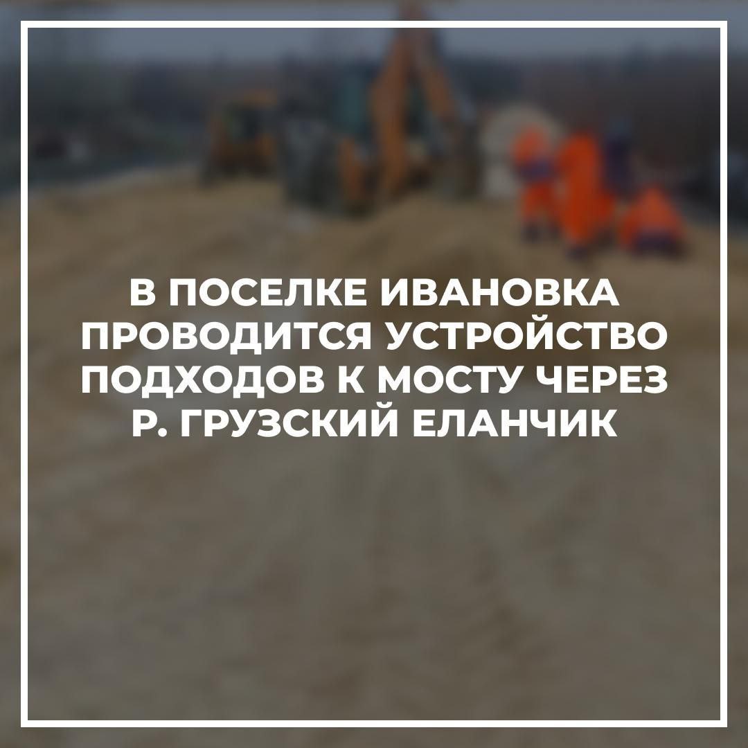 В поселке Ивановка проводится устройство подходов к строящемуся мосту через р. Грузский Еланчик